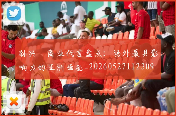 孙兴慜商业代言盘点：场外最具影响力的亚洲面孔_20260527112309