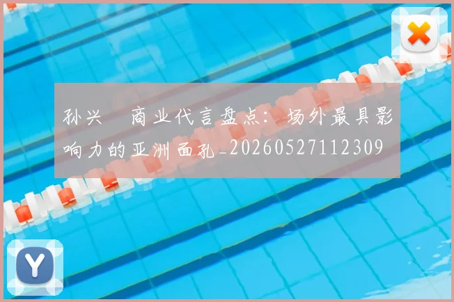 孙兴慜商业代言盘点:场外最具影响力的亚洲面孔_20260527112309