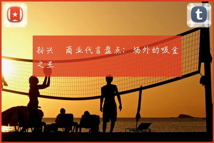 孙兴慜商业代言盘点:场外的吸金之王